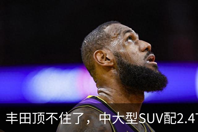 丰田顶不住了,中大型SUV配2.4T混动,一口气降14.75万,却卖不动