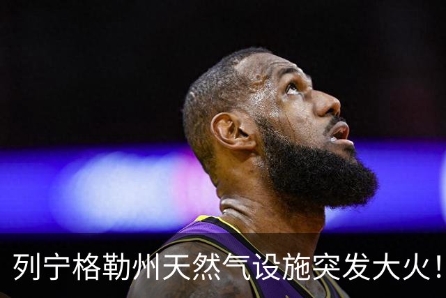 列宁格勒州天然气设施突发大火！乌克兰摧毁俄军弹药库