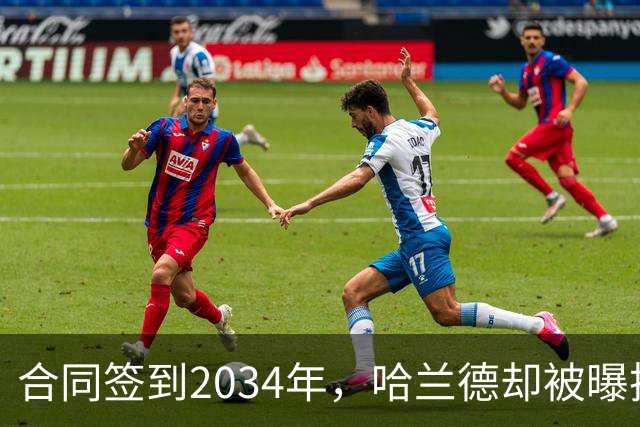 合同签到2034年,哈兰德却被曝把西甲定为下一步