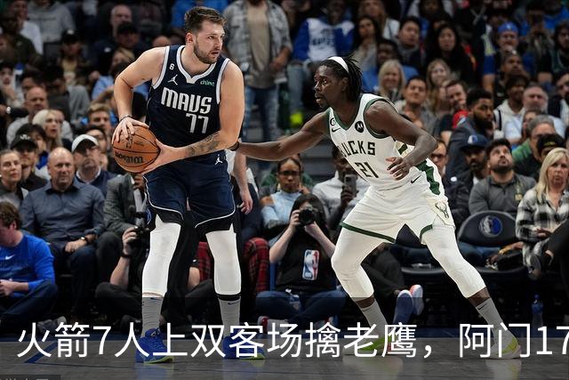 火箭7人上双客场擒老鹰，阿门17+11约翰逊空砍26+9+16