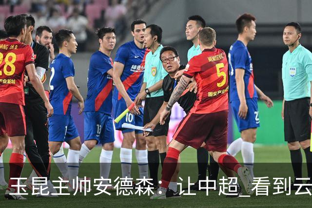 玉昆主帅安德森:让中超 看到云南足球的力量