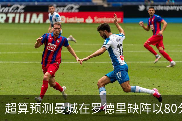 超算预测曼城在罗德里缺阵以80分结束本赛季
