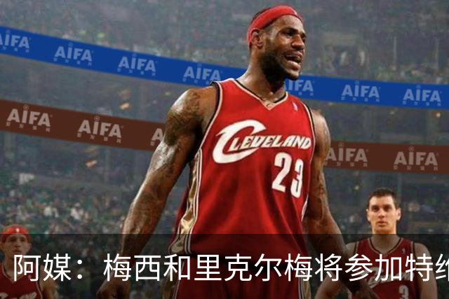 阿媒：梅西和里克尔梅将参加特维斯告别赛；C罗也在邀请名单上