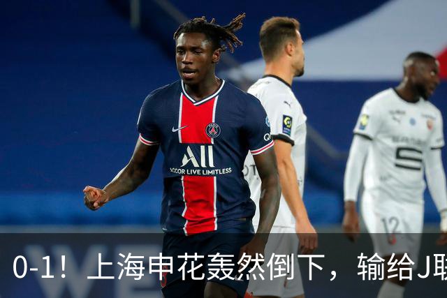 0-1!上海申花轰然倒下,输给J联赛领头羊,遭2次零封,控球率36%